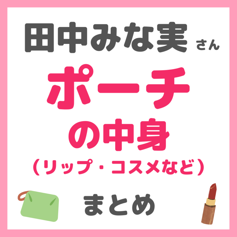 田中みな実さん使用｜ポーチの中身（リップ・ハンドクリーム・コスメなど） まとめ